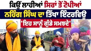 ਕਿਉਂ ਲਾਹੀਆਂ ਸਿਰਾਂ ਤੋਂ ਟੋਪੀਆਂ, ਨਿਹੰਗ ਸਿੰਘ ਦਾ ਤਿੱਖਾ ਇੰਟਰਵਿਊ