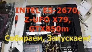 INTEL E5-2670, Z-UFO X79, GTX850m Собираем, Запускаем!
