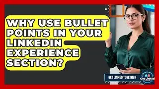Why Use Bullet Points In Your LinkedIn Experience Section? - Get Linked Together