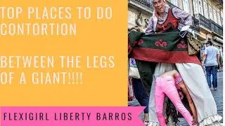 TOP PLACES TO DO CONTORTION | BETWEEN THE LEGS OF A GIANT | FLEXIGIRL LIBERTY BARROS