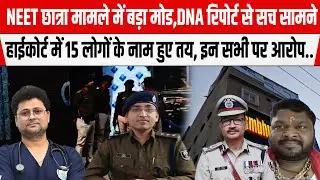 NEET छात्रा मामले में बड़ा मोड,हाईकोर्ट में 15 लोगों के नाम तय, इन सभी पर आरोप, DNA रिपोर्ट बाहर...