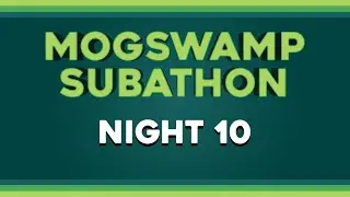 Mogswamp Subathon Night 10