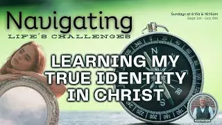 Learning My True Identity In Christ Part 5 of 6 in Navigation Life's Challenges (Pastor Bob)