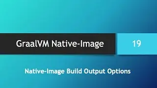 GraalVM Native-Image in depth -- Part 19: Native-Image Build Output Options