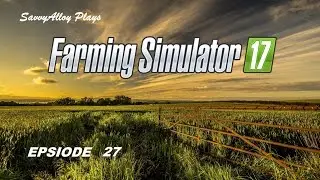 Farming Simulator 17 Epsiode 27 /#savvyalloy