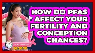 How Do PFAS Affect Your Fertility And Conception Chances? - Fertility Fitness Pro