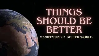 Things Should Be Better | Manifesting a better world. Can we do it?