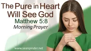 THE PURE IN HEART WILL SEE GOD - MATTHEW 5 - MORNING PRAYER
