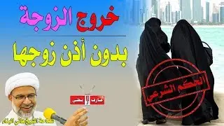 فلسفة وحكم خروج الزوجة من البيت بدون أذن الزوج - الشيخ هاني البناء
