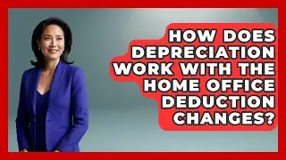 How Does Depreciation Work With The Home Office Deduction Changes? - Tax and Accounting Coach
