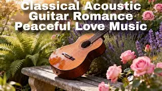 Classical Acoustic Guitar Romance &ndash; Peaceful Love Music