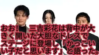 ワォ！三吉彩花　背中バックリ大胆ドレスで登壇「『イケるっしょ』みたいな見た目だと思うけど&hellip;」初参加で緊張の石井裕也監督作