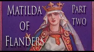 Matilda of Flanders - Part 2