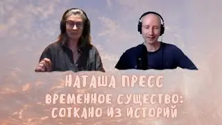 14. Временное существо соткано из историй. Наташа Пресс