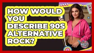 How Would You Describe 90s Alternative Rock?