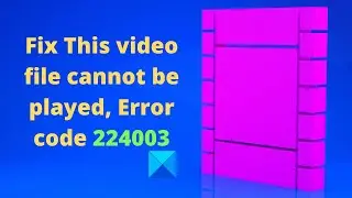 Fix This video file cannot be played, Error code 224003