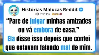 “Pare de julgar minhas amizades ou vá embora de casa.” Ela disse isso depois que contei que estavam