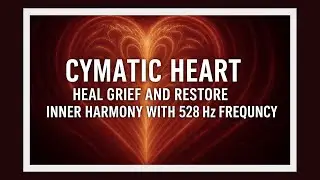 Cymatic Heart 🎵 Emotional Coherence 💗 Heal Grief and Restore Inner Harmony with 528 Hz Frequency