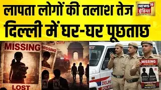 लापता लोगों की तलाश तेज, दिल्ली में घर-घर पूछताछ | Delhi Kidnapping News | Delhi Missing Case