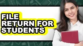 How to File a Tax Return as a Student (UPDATED)