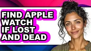 How to Find Apple Watch If Lost and Dead (easy Method)