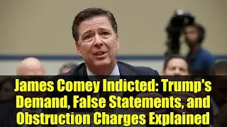 James Comey Indicted: Trump's Demand, False Statements, and Obstruction Charges Explained