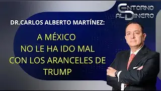 DR CARLOS ALBERTO MARTINEZ sostiene que no le ha ido mal a M&eacute;xico a&uacute;n con los aranceles de Trump ni