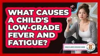 What Causes a Child's Low-Grade Fever and Fatigue?