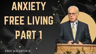 Anxiety Free Living Part 1  John MacArthur