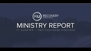 Quarterly Ministry Report - 1st Quarter of 2018 RU Recovery Ministry