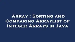Array : Sorting and Comparing Arraylist of Integer Arrays in Java