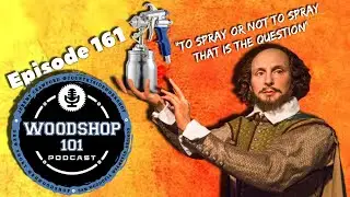 Woodshop 101 #161 : To Spray or Not to Spray... That is the Question