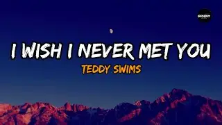 Teddy Swims - I Wish I Never Met You (Lyrics) |  Inspired