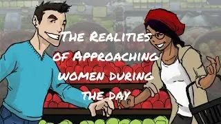 The Realities of Approaching WOMEN During the DAY (Cold Approach)