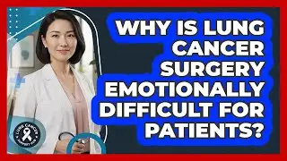 Why Is Lung Cancer Surgery Emotionally Difficult For Patients? - Lung Cancer Support Hub