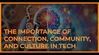 The Importance of Connection, Community, and Culture in Tech
