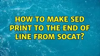 How to make sed print to the end of line from socat? (2 Solutions!!)