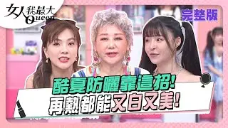 酷夏防曬靠這招！再熱都能又白又美！ 女人我最大 20230711 (完整版)｜璟毅、王盈喬、卞慶華、徐凱希、王少偉、蔡逸帆、黃沐妍、元元、小優、小筠