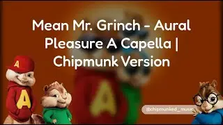 Mean Mr. Grinch - Aural Pleasure A Capella | Chipmunk Version