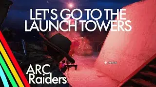 ARC Raiders - LET'S GO TO THE LAUNCH TOWERS