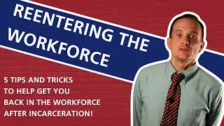 GET BACK INTO THE WORKFORCE | 5 Tips and Tricks for Reentering the Workforce After Incarceration