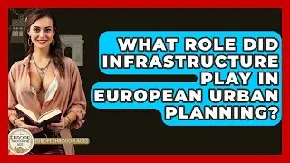 What Role Did Infrastructure Play In European Urban Planning? - Europe Through the Ages