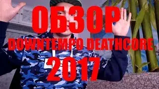 ОБЗОР DOWNTEMPO DEATHCORE 2017