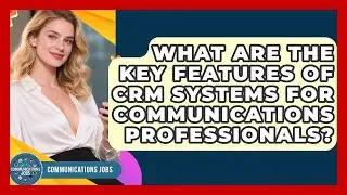 What Are the Key Features of CRM Systems for Communications Professionals? - Communications Jobs