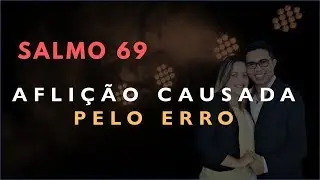 Salmo 69 Estudo: AFLI&Ccedil;&Atilde;O Causada Pelo ERRO (B&iacute;blia Explicada)