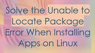 Solve the Unable to Locate Package Error When Installing Apps on Linux