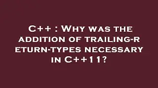 C++ : Why was the addition of trailing-return-types necessary in C++11?
