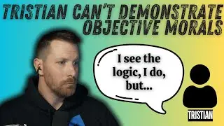 Tristian Can't Give An Arguement For Objective Morals... But Believes In Them