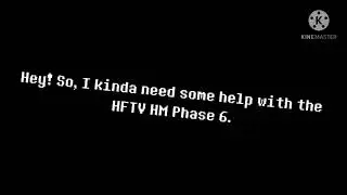 i kinda need help with the hftv hm phase 6