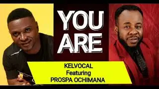 Kelvocal - You Are. Featuring Prospa Ochimana  (Audio)